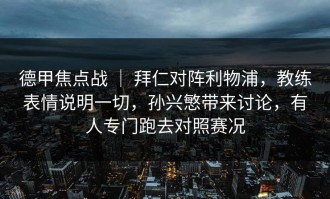 德甲焦点战 ｜ 拜仁对阵利物浦，教练表情说明一切，孙兴慜带来讨论，有人专门跑去对照赛况