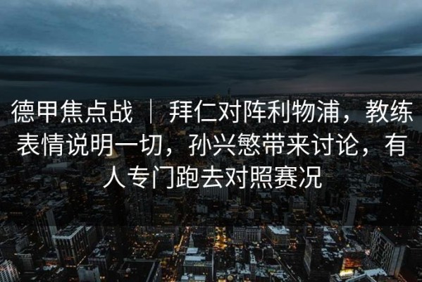 德甲焦点战 ｜ 拜仁对阵利物浦，教练表情说明一切，孙兴慜带来讨论，有人专门跑去对照赛况