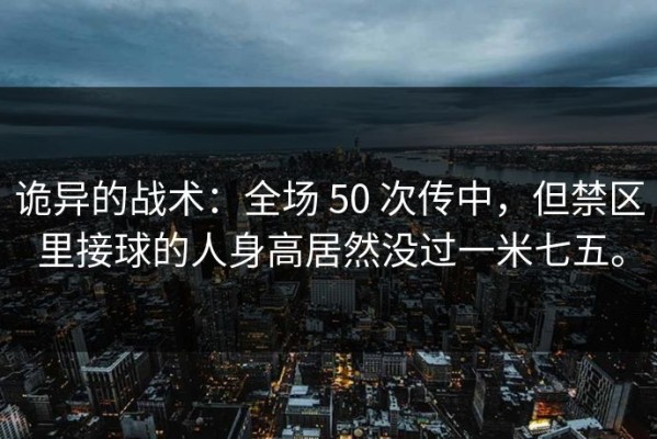 诡异的战术：全场 50 次传中，但禁区里接球的人身高居然没过一米七五。