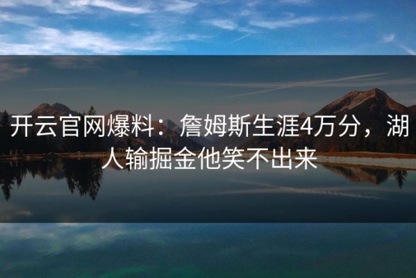 开云官网爆料：詹姆斯生涯4万分，湖人输掘金他笑不出来