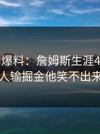 开云官网爆料：詹姆斯生涯4万分，湖人输掘金他笑不出来
