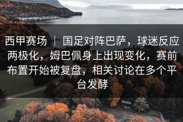 西甲赛场 ｜ 国足对阵巴萨，球迷反应两极化，姆巴佩身上出现变化，赛前布置开始被复盘，相关讨论在多个平台发酵