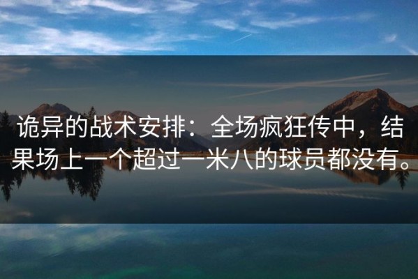 诡异的战术安排：全场疯狂传中，结果场上一个超过一米八的球员都没有。