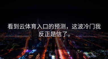 看到云体育入口的预测，这波冷门我反正是信了。
