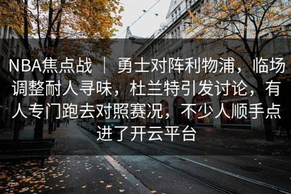 NBA焦点战 ｜ 勇士对阵利物浦，临场调整耐人寻味，杜兰特引发讨论，有人专门跑去对照赛况，不少人顺手点进了开云平台