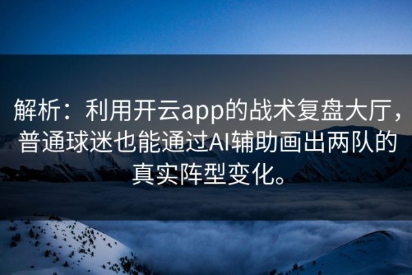 解析：利用开云app的战术复盘大厅，普通球迷也能通过AI辅助画出两队的真实阵型变化。