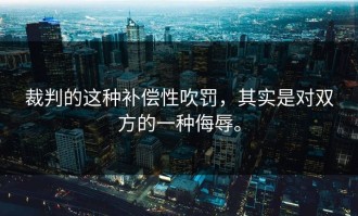 裁判的这种补偿性吹罚，其实是对双方的一种侮辱。