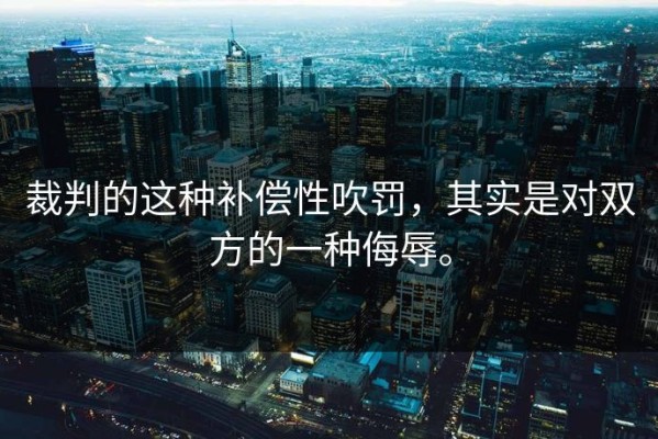 裁判的这种补偿性吹罚，其实是对双方的一种侮辱。