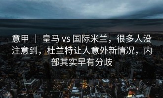 意甲 ｜ 皇马 vs 国际米兰，很多人没注意到，杜兰特让人意外新情况，内部其实早有分歧