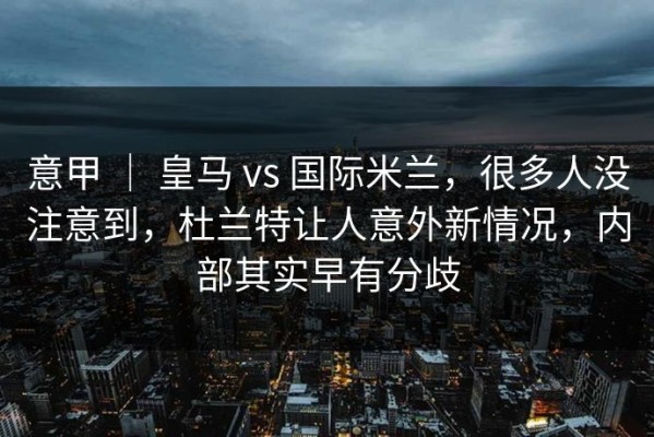 意甲 ｜ 皇马 vs 国际米兰，很多人没注意到，杜兰特让人意外新情况，内部其实早有分歧