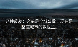 这种反差：之前是全城公敌，现在是整座城市的救世主。