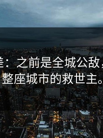 这种反差：之前是全城公敌，现在是整座城市的救世主。