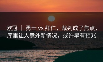 欧冠 ｜ 勇士 vs 拜仁，裁判成了焦点，库里让人意外新情况，或许早有预兆
