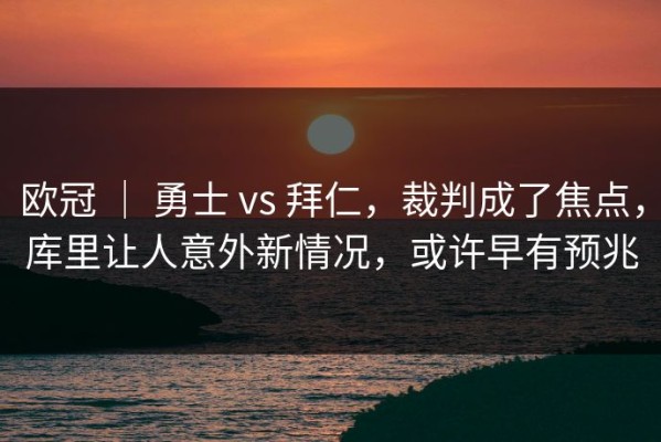 欧冠 ｜ 勇士 vs 拜仁，裁判成了焦点，库里让人意外新情况，或许早有预兆