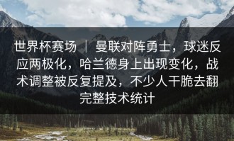 世界杯赛场 ｜ 曼联对阵勇士，球迷反应两极化，哈兰德身上出现变化，战术调整被反复提及，不少人干脆去翻完整技术统计