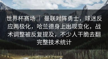 世界杯赛场 ｜ 曼联对阵勇士，球迷反应两极化，哈兰德身上出现变化，战术调整被反复提及，不少人干脆去翻完整技术统计