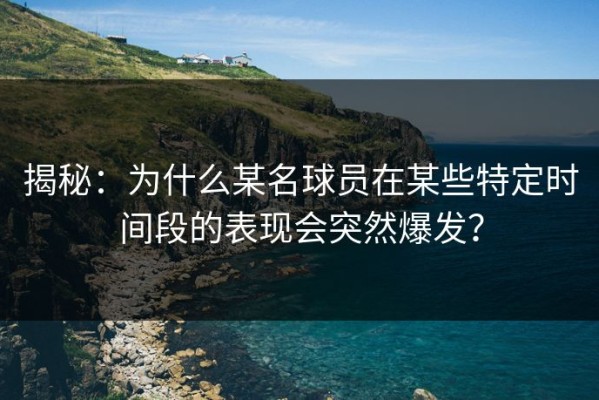 揭秘：为什么某名球员在某些特定时间段的表现会突然爆发？