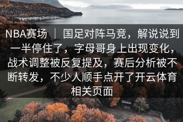 NBA赛场 ｜ 国足对阵马竞，解说说到一半停住了，字母哥身上出现变化，战术调整被反复提及，赛后分析被不断转发，不少人顺手点开了开云体育相关页面