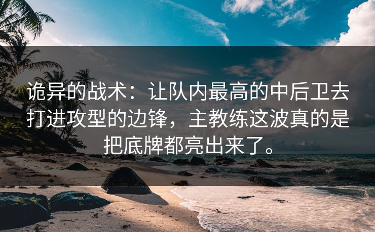 诡异的战术：让队内最高的中后卫去打进攻型的边锋，主教练这波真的是把底牌都亮出来了。