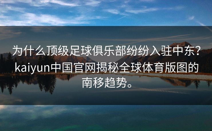 为什么顶级足球俱乐部纷纷入驻中东？kaiyun中国官网揭秘全球体育版图的南移趋势。