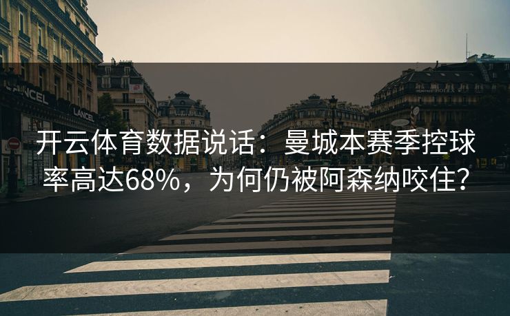 开云体育数据说话：曼城本赛季控球率高达68%，为何仍被阿森纳咬住？