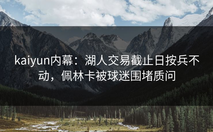 kaiyun内幕：湖人交易截止日按兵不动，佩林卡被球迷围堵质问