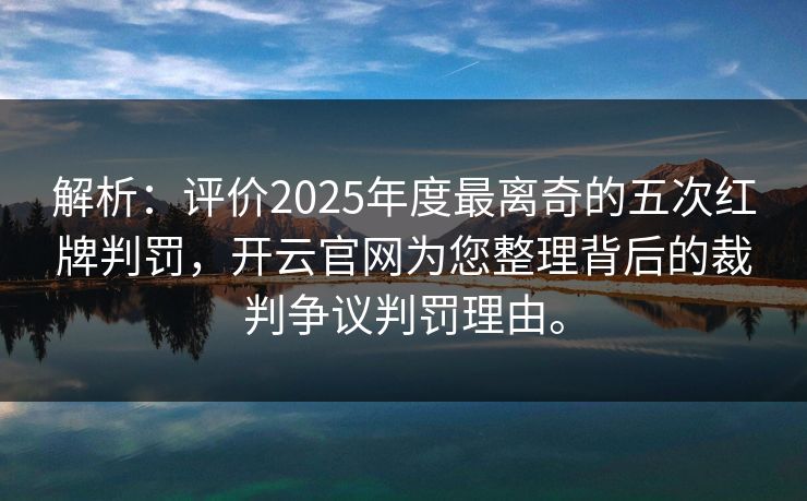 解析：评价2025年度最离奇的五次红牌判罚，开云官网为您整理背后的裁判争议判罚理由。