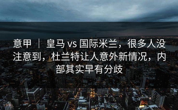 意甲 ｜ 皇马 vs 国际米兰，很多人没注意到，杜兰特让人意外新情况，内部其实早有分歧