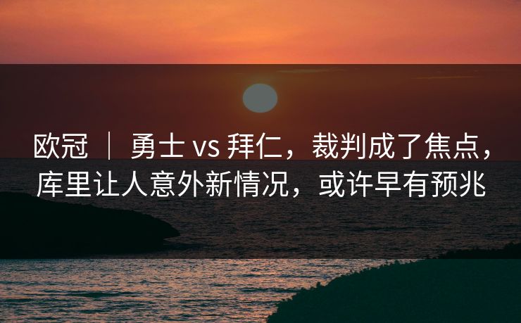 欧冠 ｜ 勇士 vs 拜仁，裁判成了焦点，库里让人意外新情况，或许早有预兆