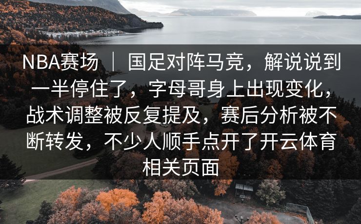 NBA赛场 ｜ 国足对阵马竞，解说说到一半停住了，字母哥身上出现变化，战术调整被反复提及，赛后分析被不断转发，不少人顺手点开了开云体育相关页面