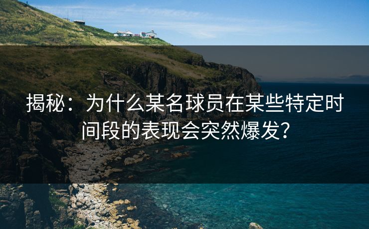 揭秘：为什么某名球员在某些特定时间段的表现会突然爆发？