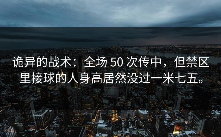 诡异的战术：全场 50 次传中，但禁区里接球的人身高居然没过一米七五。