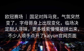 欧冠赛场 ｜ 国足对阵马竞，气氛突然变了，字母哥身上出现变化，临场决定耐人寻味，更多线索慢慢被拼出来，不少人顺手点开了kaiyun官网页面