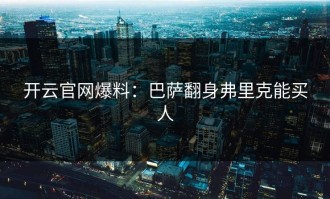 开云官网爆料：巴萨翻身弗里克能买人