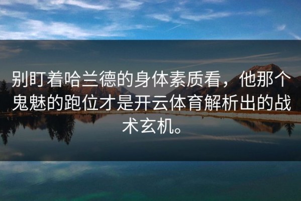 别盯着哈兰德的身体素质看，他那个鬼魅的跑位才是开云体育解析出的战术玄机。