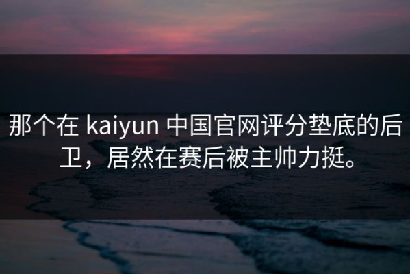 那个在 kaiyun 中国官网评分垫底的后卫，居然在赛后被主帅力挺。