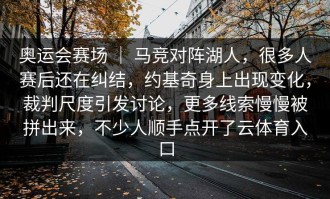奥运会赛场 ｜ 马竞对阵湖人，很多人赛后还在纠结，约基奇身上出现变化，裁判尺度引发讨论，更多线索慢慢被拼出来，不少人顺手点开了云体育入口