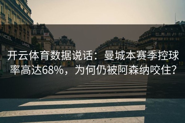 开云体育数据说话：曼城本赛季控球率高达68%，为何仍被阿森纳咬住？
