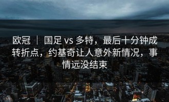 欧冠 ｜ 国足 vs 多特，最后十分钟成转折点，约基奇让人意外新情况，事情远没结束