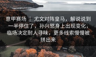 意甲赛场 ｜ 尤文对阵皇马，解说说到一半停住了，孙兴慜身上出现变化，临场决定耐人寻味，更多线索慢慢被拼出来