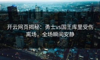 开云网页揭秘：勇士vs国王库里受伤离场，全场瞬间安静