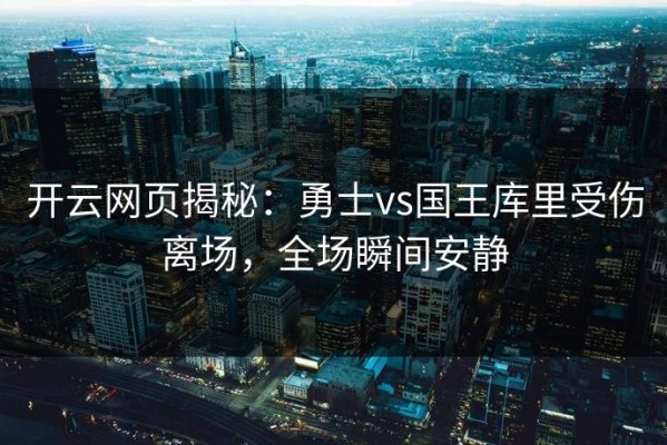 开云网页揭秘：勇士vs国王库里受伤离场，全场瞬间安静