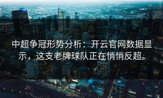 中超争冠形势分析：开云官网数据显示，这支老牌球队正在悄悄反超。