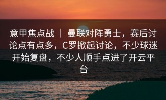 意甲焦点战 ｜ 曼联对阵勇士，赛后讨论点有点多，C罗掀起讨论，不少球迷开始复盘，不少人顺手点进了开云平台
