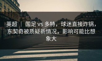 英超 ｜ 国足 vs 多特，球迷直接炸锅，东契奇被质疑新情况，影响可能比想象大