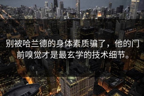 别被哈兰德的身体素质骗了，他的门前嗅觉才是最玄学的技术细节。