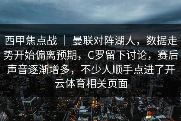 西甲焦点战 ｜ 曼联对阵湖人，数据走势开始偏离预期，C罗留下讨论，赛后声音逐渐增多，不少人顺手点进了开云体育相关页面