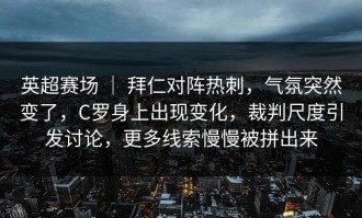 英超赛场 ｜ 拜仁对阵热刺，气氛突然变了，C罗身上出现变化，裁判尺度引发讨论，更多线索慢慢被拼出来
