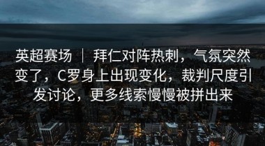 英超赛场 ｜ 拜仁对阵热刺，气氛突然变了，C罗身上出现变化，裁判尺度引发讨论，更多线索慢慢被拼出来