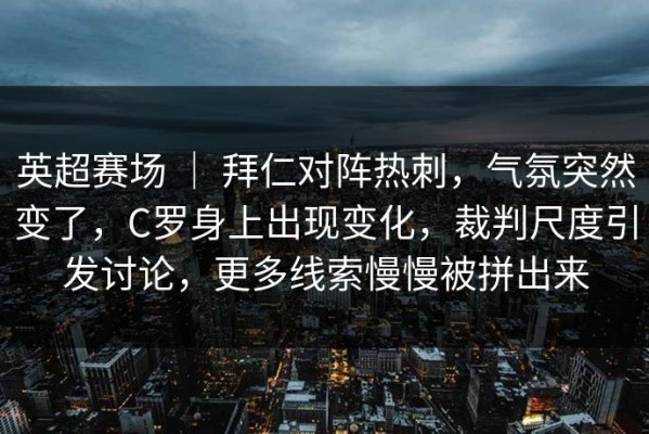 英超赛场 ｜ 拜仁对阵热刺，气氛突然变了，C罗身上出现变化，裁判尺度引发讨论，更多线索慢慢被拼出来